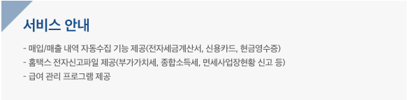 서비스안내 - 매입/매출내역 자동수집기능제공(전자세금계산서, 신용카드, 현금영수증), 홈택스 전자신고파일 제공 (부가가치세, 종합소득세, 명세사업장현황 신고 등), 급여관리 프로그램 제공